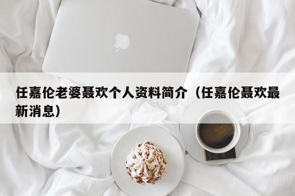 任嘉伦老婆聂欢个人资料简介（任嘉伦聂欢最新消息）