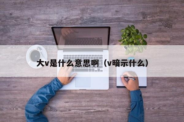 大v是什么意思啊（v暗示什么）