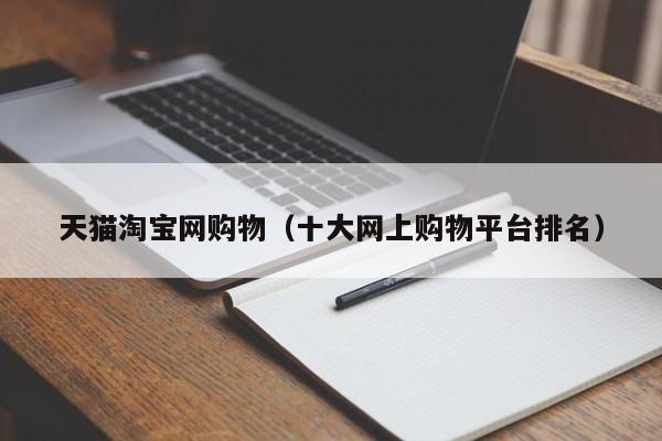 天猫淘宝网购物（十大网上购物平台排名）