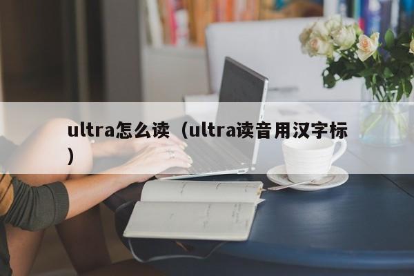 ultra怎么读（ultra读音用汉字标）