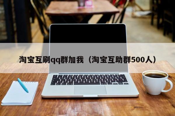 淘宝互刷qq群加我（淘宝互助群500人）