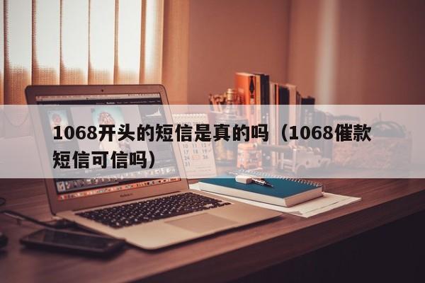 1068开头的短信是真的吗（1068催款短信可信吗）