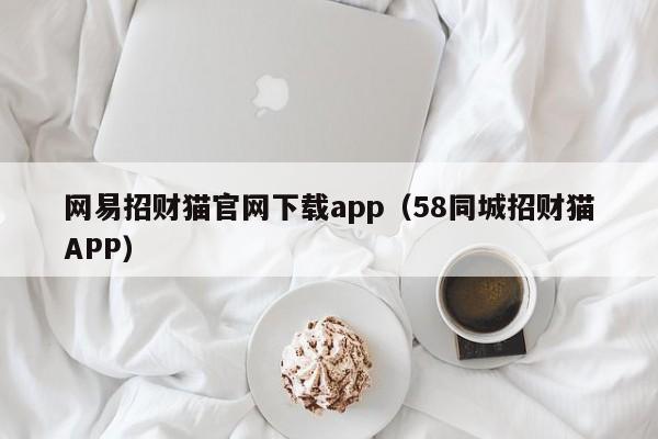 网易招财猫官网下载app（58同城招财猫APP）