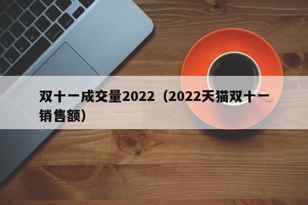 双十一成交量2022（2022天猫双十一销售额）