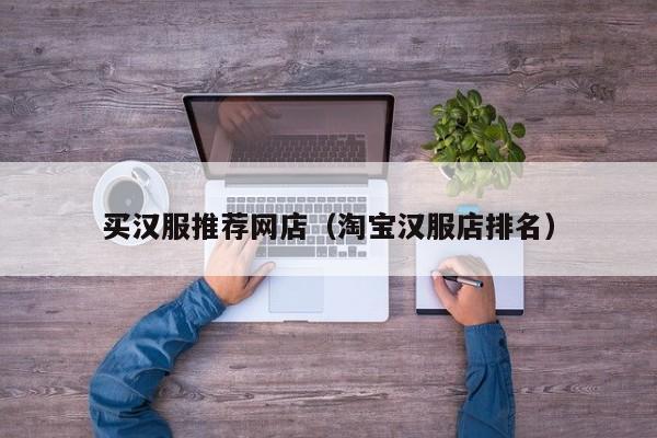 买汉服推荐网店（淘宝汉服店排名）
