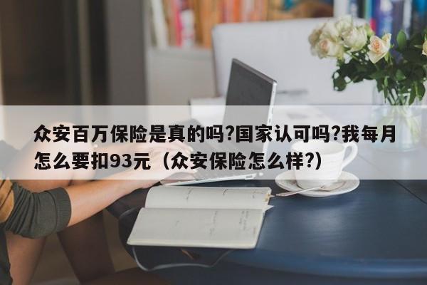 众安百万保险是真的吗?国家认可吗?我每月怎么要扣93元（众安保险怎么样?）