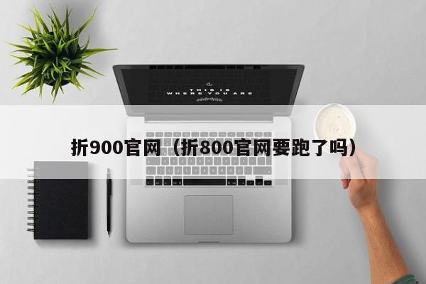 折900官网（折800官网要跑了吗）