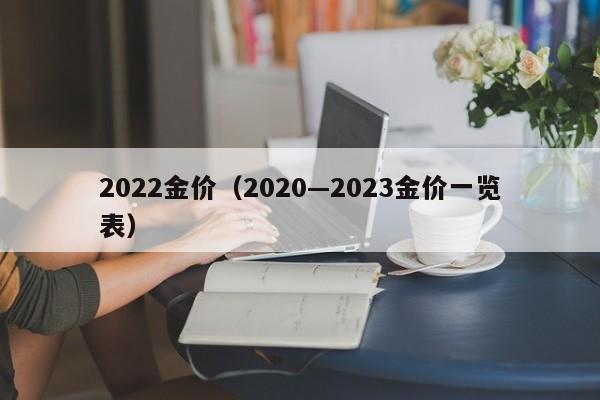 2022金价（2020—2023金价一览表）
