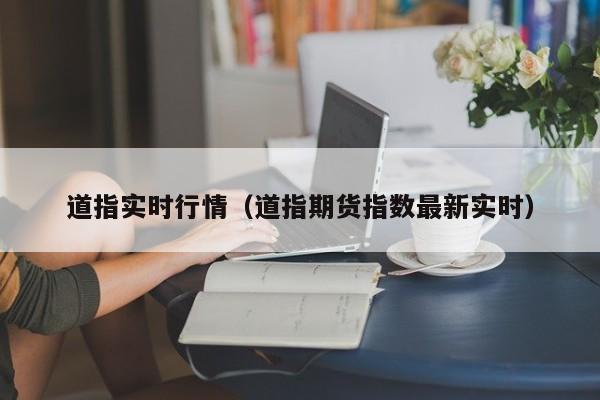 道指实时行情（道指期货指数最新实时）