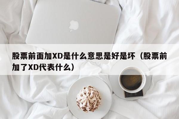 股票前面加XD是什么意思是好是坏（股票前加了XD代表什么）