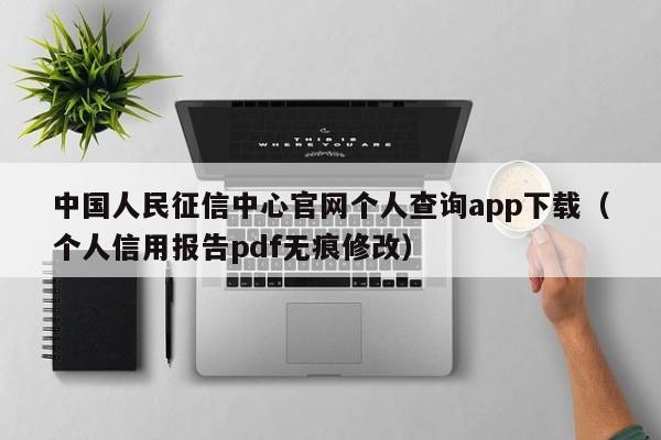 中国人民征信中心官网个人查询app下载（个人信用报告pdf无痕修改）