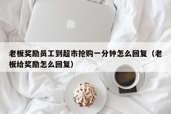 老板奖励员工到超市抢购一分钟怎么回复（老板给奖励怎么回复）