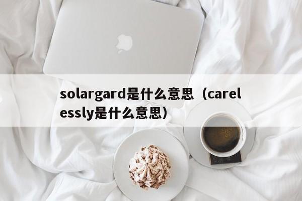 solargard是什么意思（carelessly是什么意思）