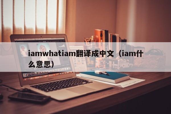iamwhatiam翻译成中文（iam什么意思）