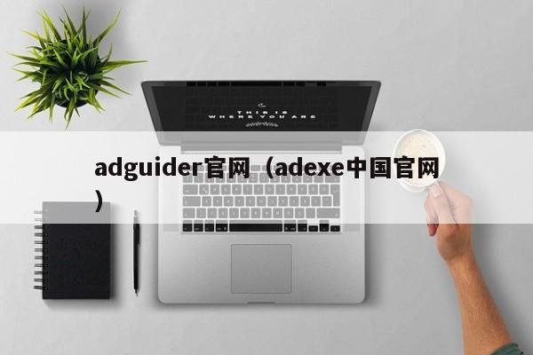 adguider官网（adexe中国官网）