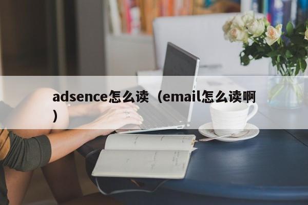 adsence怎么读（email怎么读啊）