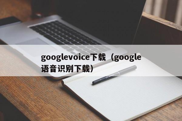 googlevoice下载（google语音识别下载）