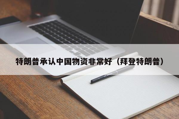 特朗普承认中国物资非常好（拜登特朗普）