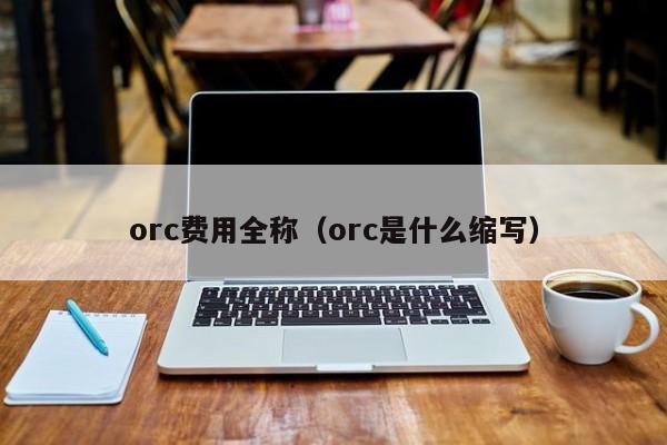 orc费用全称（orc是什么缩写）
