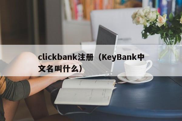 clickbank注册（KeyBank中文名叫什么）