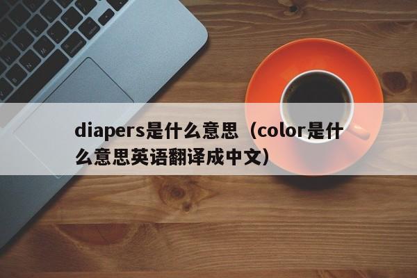 diapers是什么意思（color是什么意思英语翻译成中文）