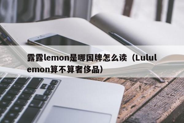 露露lemon是哪国牌怎么读（Lululemon算不算奢侈品）