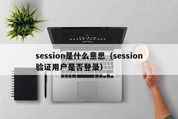 session是什么意思（session验证用户是否登录）