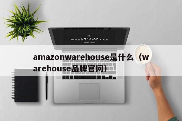 amazonwarehouse是什么（warehouse品牌官网）