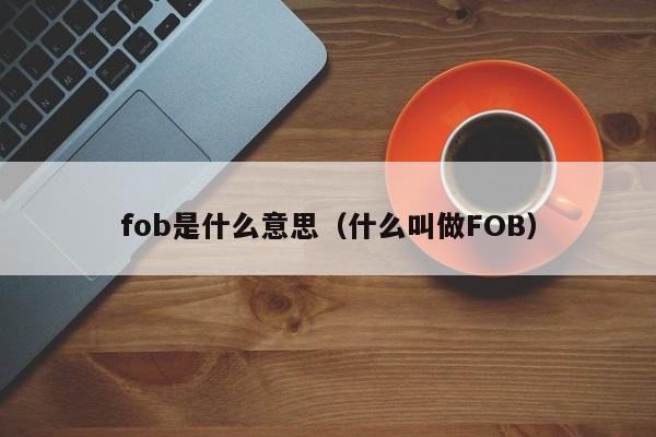 fob是什么意思（什么叫做FOB）