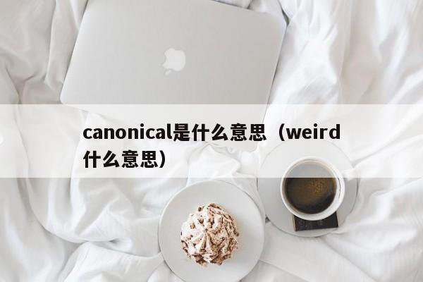 canonical是什么意思（weird什么意思）