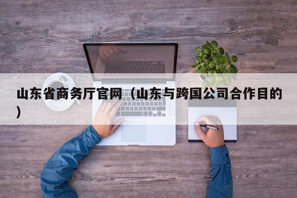 山东省商务厅官网（山东与跨国公司合作目的）