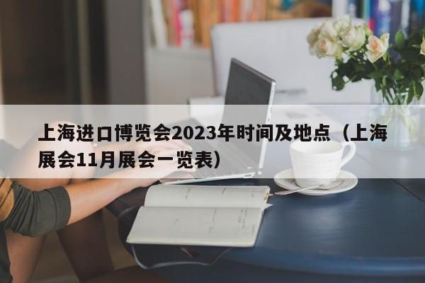 上海进口博览会2023年时间及地点（上海展会11月展会一览表）