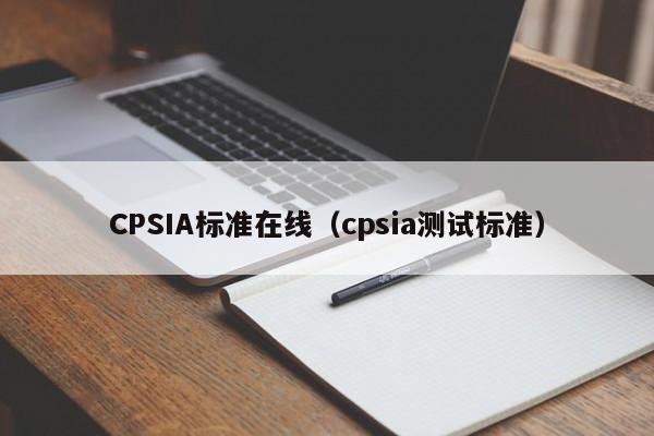 CPSIA标准在线（cpsia测试标准）