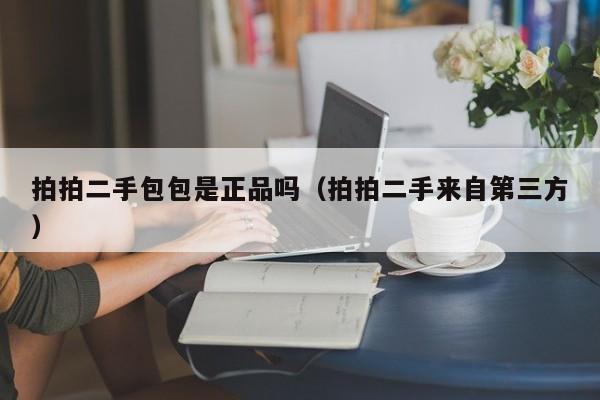 拍拍二手包包是正品吗（拍拍二手来自第三方）