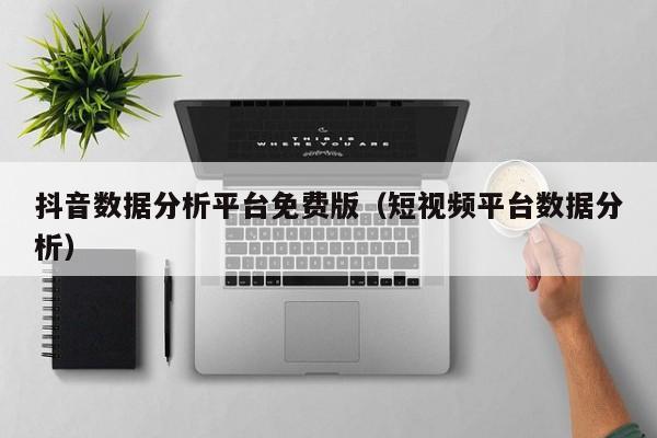 抖音数据分析平台免费版（短视频平台数据分析）