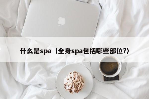 什么是spa（全身spa包括哪些部位?）