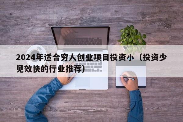 2024年适合穷人创业项目投资小（投资少见效快的行业推荐）