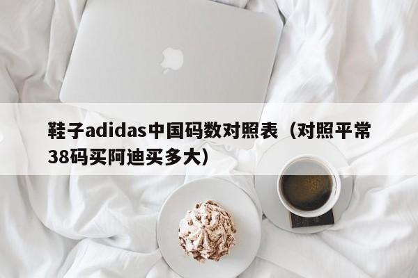 鞋子adidas中国码数对照表（对照平常38码买阿迪买多大）