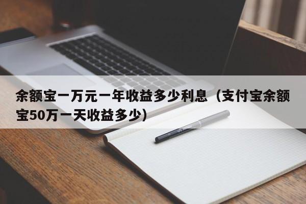 余额宝一万元一年收益多少利息（支付宝余额宝50万一天收益多少）