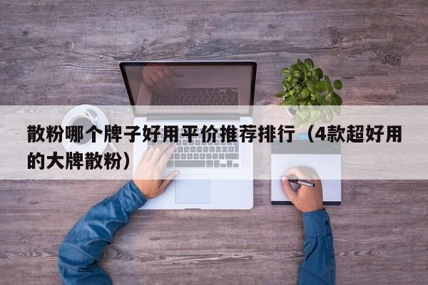 散粉哪个牌子好用平价推荐排行（4款超好用的大牌散粉）