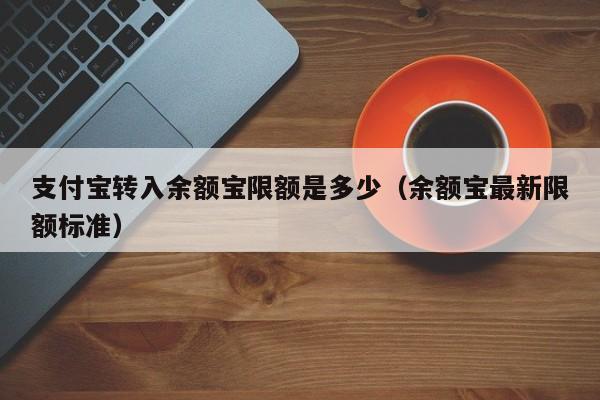 支付宝转入余额宝限额是多少（余额宝最新限额标准）