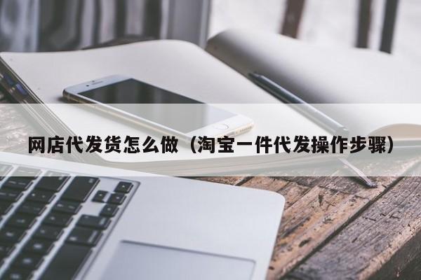 网店代发货怎么做（淘宝一件代发操作步骤）