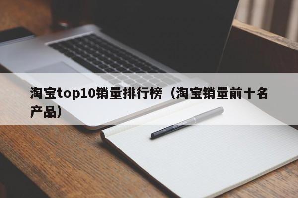 淘宝top10销量排行榜（淘宝销量前十名产品）