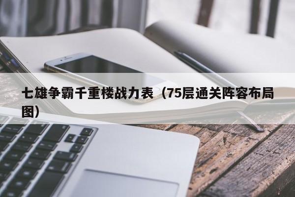 七雄争霸千重楼战力表（75层通关阵容布局图）