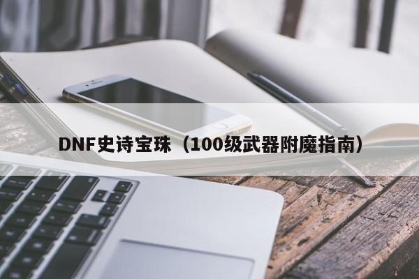 DNF史诗宝珠（100级武器附魔指南）