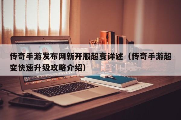 传奇手游发布网新开服超变详述（传奇手游超变快速升级攻略介绍）
