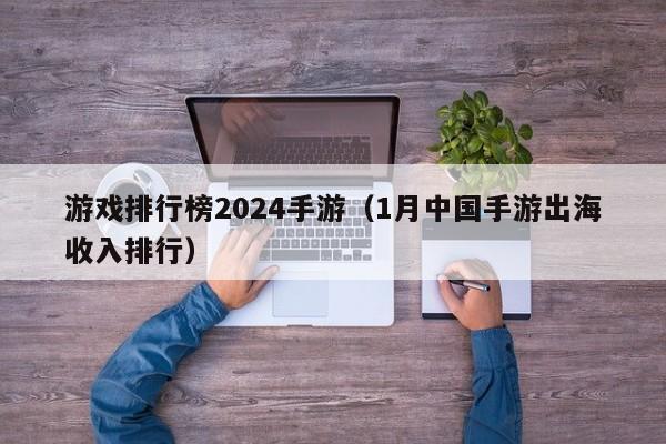 游戏排行榜2024手游（1月中国手游出海收入排行）