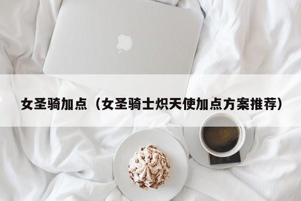 女圣骑加点（女圣骑士炽天使加点方案推荐）