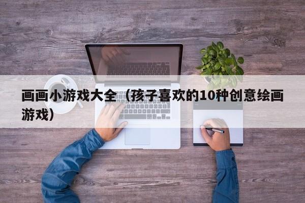 画画小游戏大全（孩子喜欢的10种创意绘画游戏）