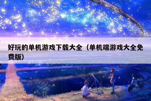 好玩的单机游戏下载大全（单机端游戏大全免费版）